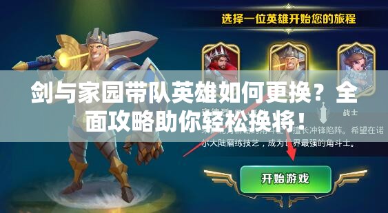 剑与家园带队英雄如何更换？全面攻略助你轻松换将！