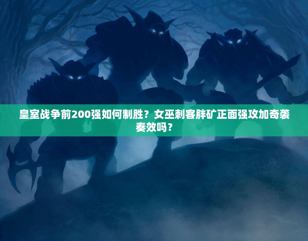 皇室战争前200强如何制胜？女巫刺客胖矿正面强攻加奇袭奏效吗？