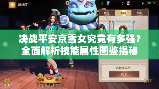 决战平安京雪女究竟有多强？全面解析技能属性图鉴揭秘