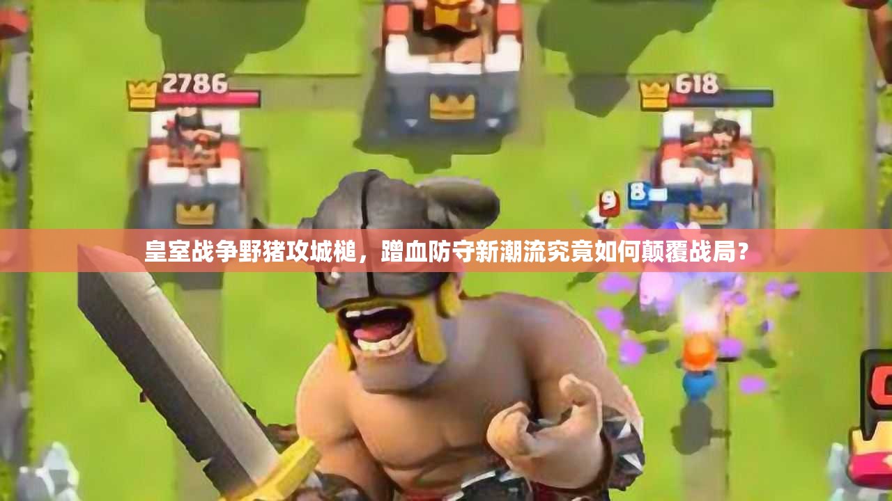 皇室战争野猪攻城槌，蹭血防守新潮流究竟如何颠覆战局？