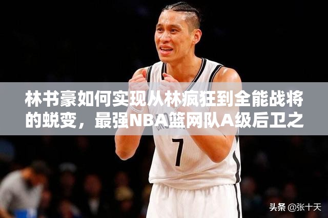 林书豪如何实现从林疯狂到全能战将的蜕变，最强NBA篮网队A级后卫之谜？