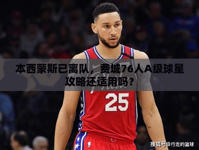 本西蒙斯已离队，费城76人A级球星攻略还适用吗？