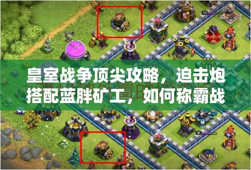 皇室战争顶尖攻略，迫击炮搭配蓝胖矿工，如何称霸战场？