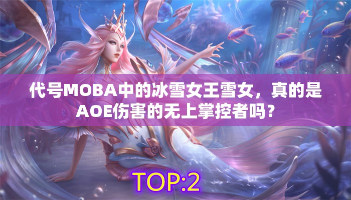 代号MOBA中的冰雪女王雪女，真的是AOE伤害的无上掌控者吗？