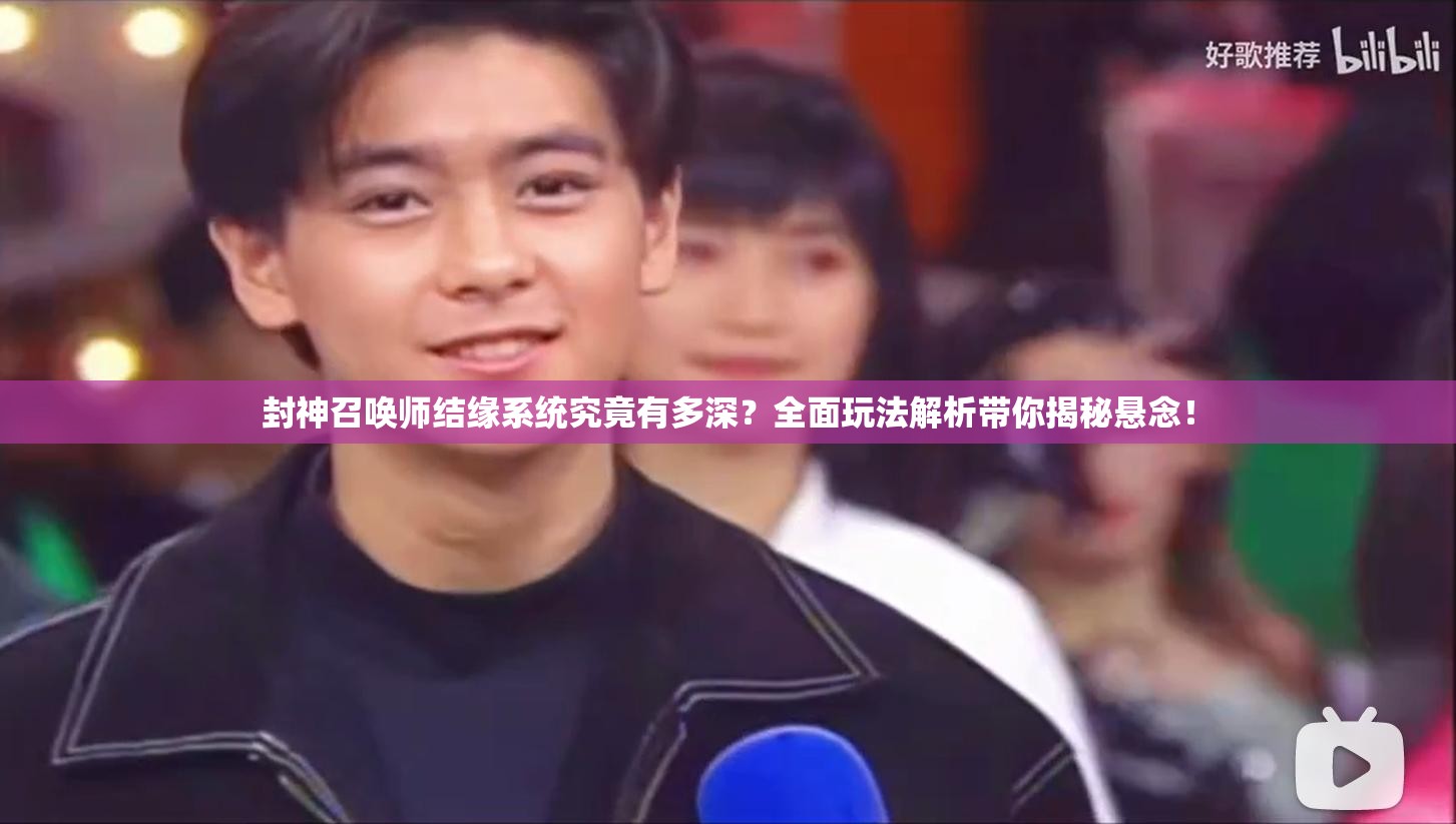 封神召唤师结缘系统究竟有多深？全面玩法解析带你揭秘悬念！