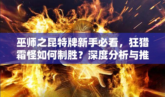 巫师之昆特牌新手必看，狂猎霜怪如何制胜？深度分析与推荐！