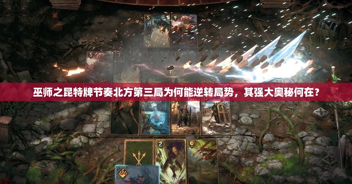 巫师之昆特牌节奏北方第三局为何能逆转局势，其强大奥秘何在？