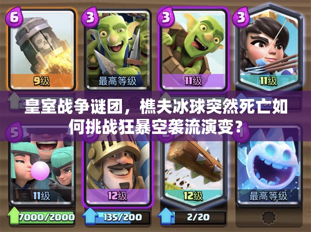 皇室战争谜团，樵夫冰球突然死亡如何挑战狂暴空袭流演变？