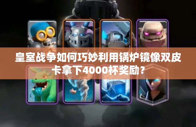 皇室战争如何巧妙利用锅炉镜像双皮卡拿下4000杯奖励？