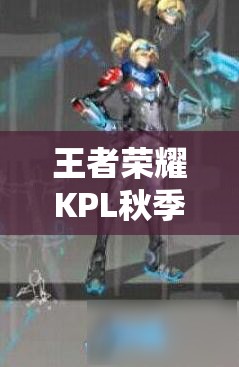 王者荣耀KPL秋季赛限定皮肤曝光，马可波罗新皮肤究竟有何亮点？