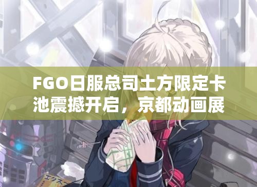 FGO日服总司土方限定卡池震撼开启，京都动画展纪念攻略何在？