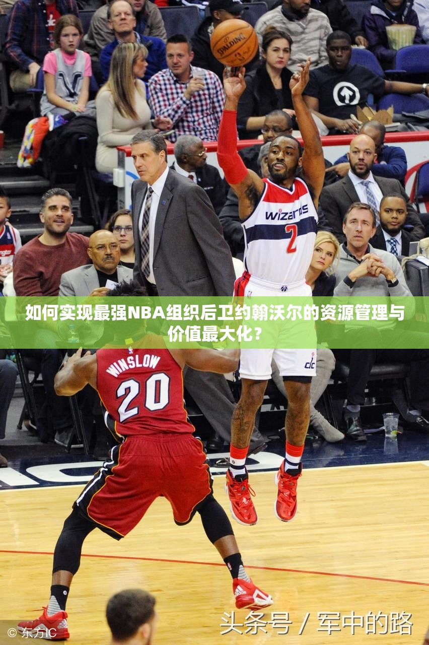 如何实现最强NBA组织后卫约翰沃尔的资源管理与价值最大化？