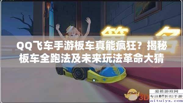 QQ飞车手游板车真能疯狂？揭秘板车全跑法及未来玩法革命大猜想？