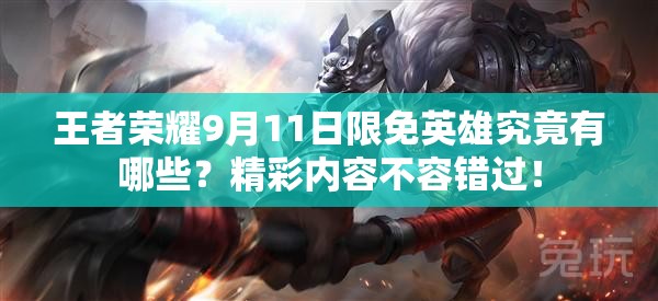 王者荣耀9月11日限免英雄究竟有哪些？精彩内容不容错过！