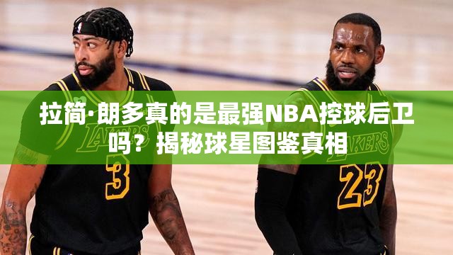 拉简·朗多真的是最强NBA控球后卫吗？揭秘球星图鉴真相
