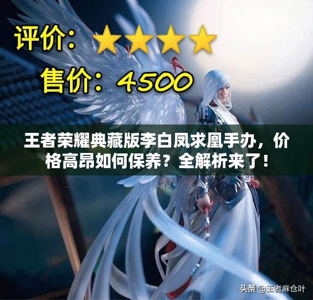 王者荣耀典藏版李白凤求凰手办，价格高昂如何保养？全解析来了！