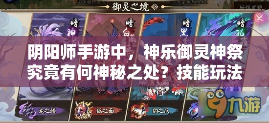 阴阳师手游中，神乐御灵神祭究竟有何神秘之处？技能玩法全面解析！