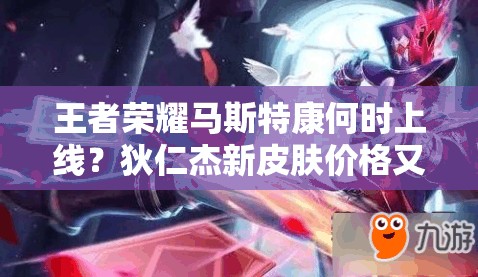 王者荣耀马斯特康何时上线？狄仁杰新皮肤价格又有何变化？