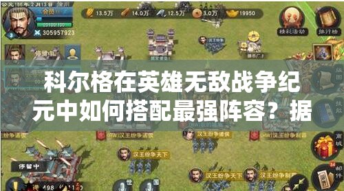 科尔格在英雄无敌战争纪元中如何搭配最强阵容？据点狂暴流深度解析揭秘！