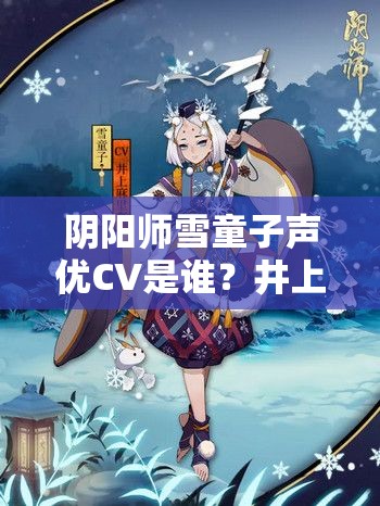 阴阳师雪童子声优CV是谁？井上麻里奈的魅力之声深度解析