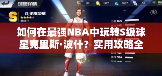如何在最强NBA中玩转S级球星克里斯·波什？实用攻略全面解析！