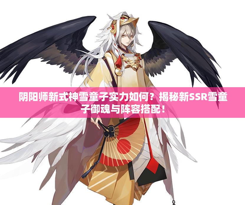 阴阳师新式神雪童子实力如何？揭秘新SSR雪童子御魂与阵容搭配！