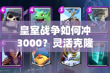 皇室战争如何冲3000？灵活克隆电车桶飙车卡组真的好用吗？
