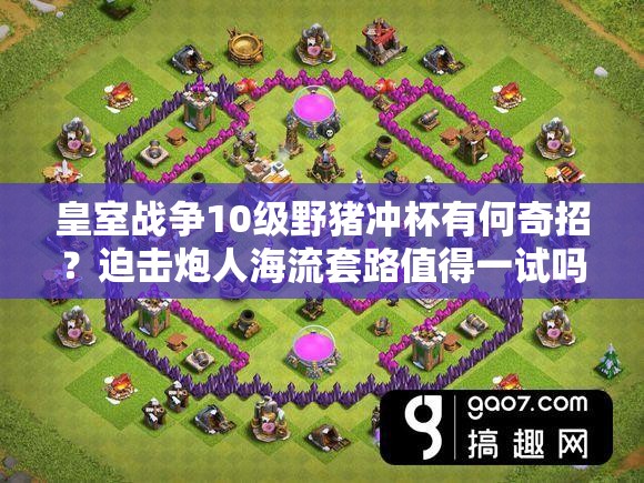 皇室战争10级野猪冲杯有何奇招？迫击炮人海流套路值得一试吗？