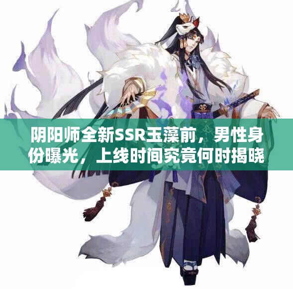 阴阳师全新SSR玉藻前，男性身份曝光，上线时间究竟何时揭晓？