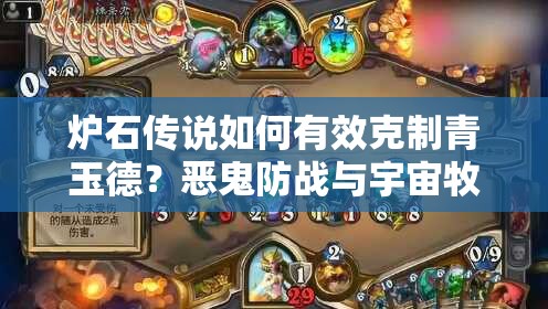 炉石传说如何有效克制青玉德？恶鬼防战与宇宙牧策略揭秘？