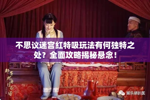 不思议迷宫红特吸玩法有何独特之处？全面攻略揭秘悬念！