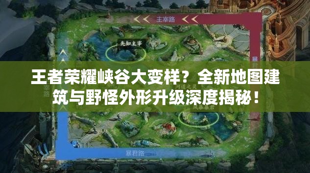 王者荣耀峡谷大变样？全新地图建筑与野怪外形升级深度揭秘！