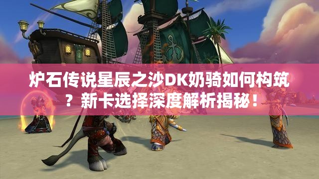 炉石传说星辰之沙DK奶骑如何构筑？新卡选择深度解析揭秘！