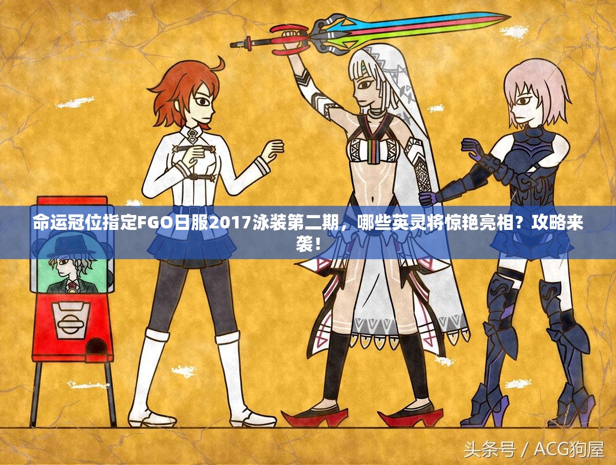命运冠位指定FGO日服2017泳装第二期，哪些英灵将惊艳亮相？攻略来袭！