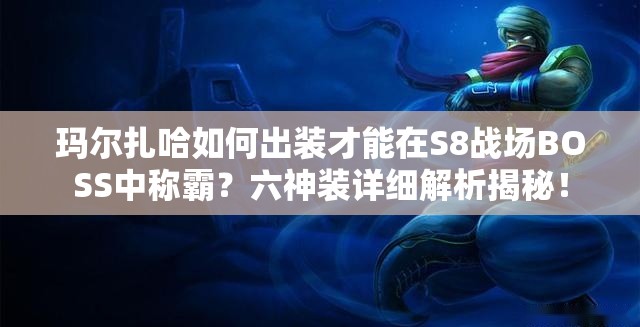 玛尔扎哈如何出装才能在S8战场BOSS中称霸？六神装详细解析揭秘！