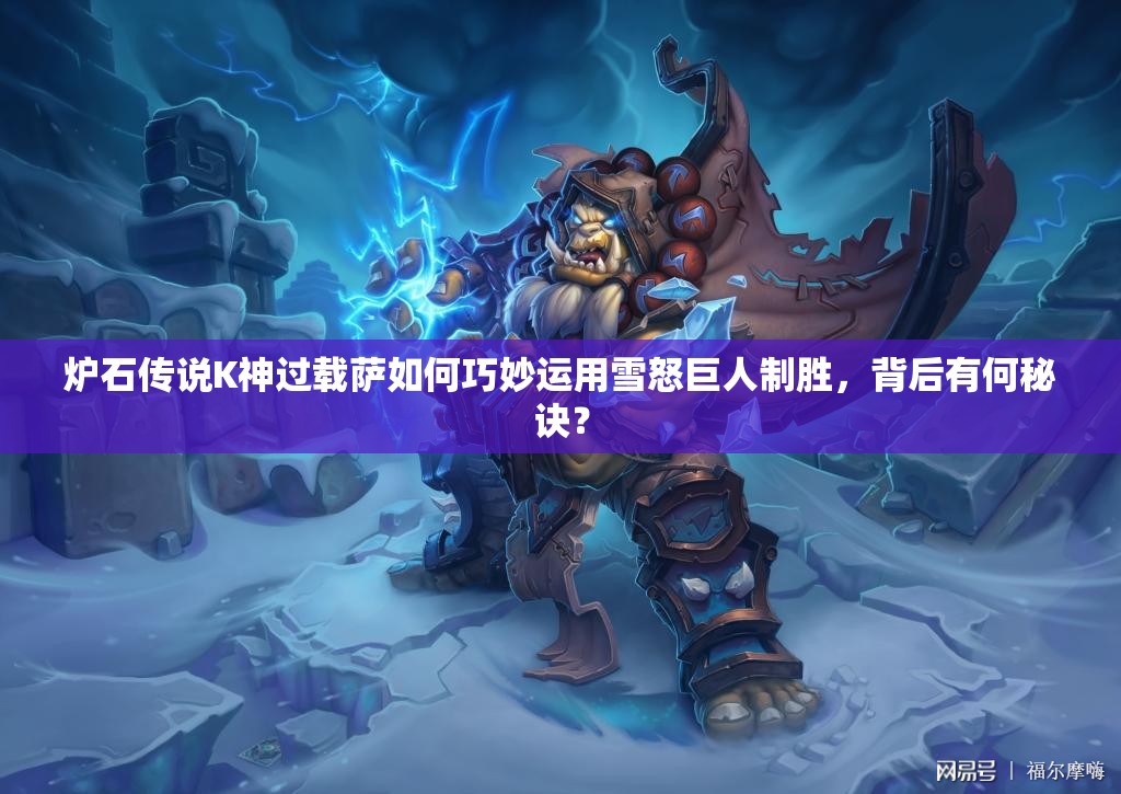 炉石传说K神过载萨如何巧妙运用雪怒巨人制胜，背后有何秘诀？