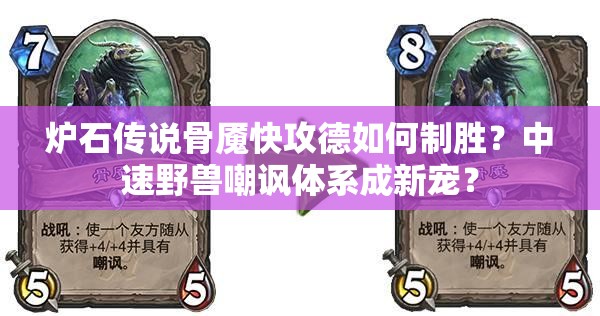 炉石传说骨魇快攻德如何制胜？中速野兽嘲讽体系成新宠？