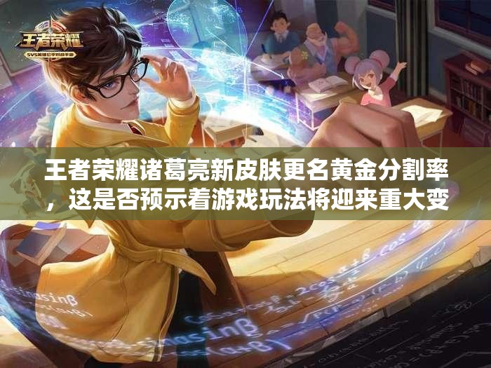 王者荣耀诸葛亮新皮肤更名黄金分割率，这是否预示着游戏玩法将迎来重大变革？