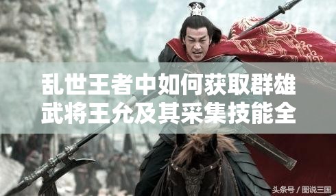 乱世王者中如何获取群雄武将王允及其采集技能全揭秘？