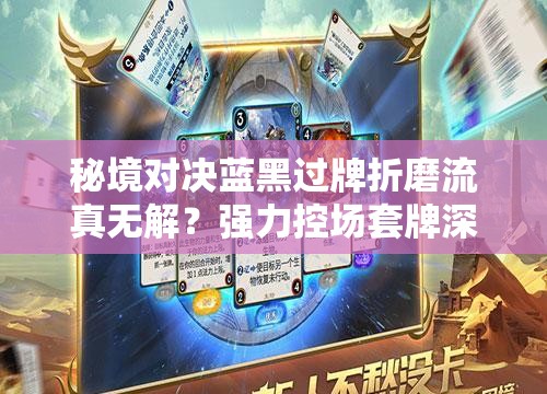 秘境对决蓝黑过牌折磨流真无解？强力控场套牌深度揭秘