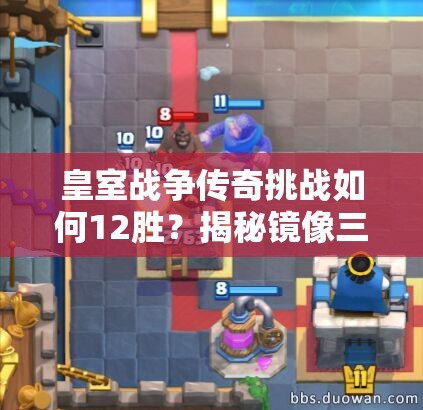 皇室战争传奇挑战如何12胜？揭秘镜像三枪攻城锤资源管理艺术