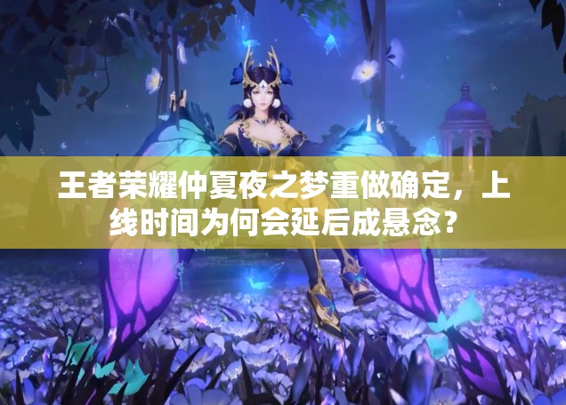 王者荣耀仲夏夜之梦重做确定，上线时间为何会延后成悬念？
