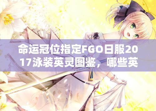 命运冠位指定FGO日服2017泳装英灵图鉴，哪些英灵惊艳亮相成悬念？