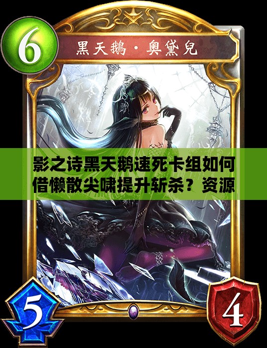 影之诗黑天鹅速死卡组如何借懒散尖啸提升斩杀？资源管理策略揭秘！