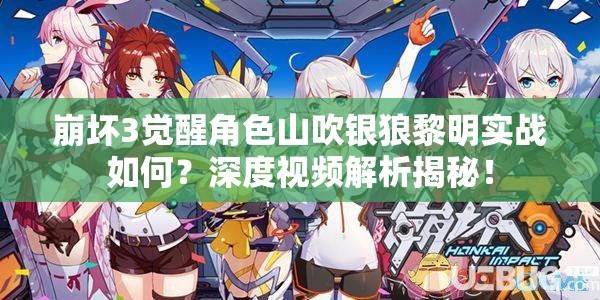 崩坏3觉醒角色山吹银狼黎明实战如何？深度视频解析揭秘！