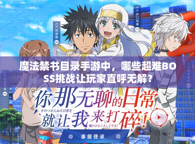 魔法禁书目录手游中，哪些超难BOSS挑战让玩家直呼无解？