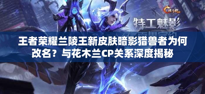 王者荣耀兰陵王新皮肤暗影猎兽者为何改名？与花木兰CP关系深度揭秘