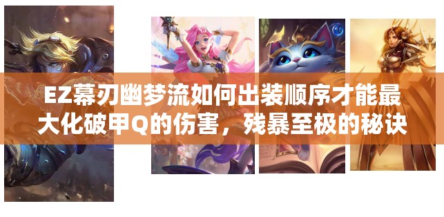 EZ幕刃幽梦流如何出装顺序才能最大化破甲Q的伤害，残暴至极的秘诀何在？