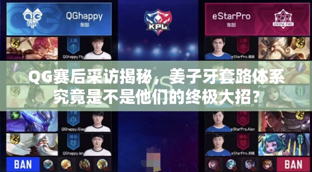 QG赛后采访揭秘，姜子牙套路体系究竟是不是他们的终极大招？