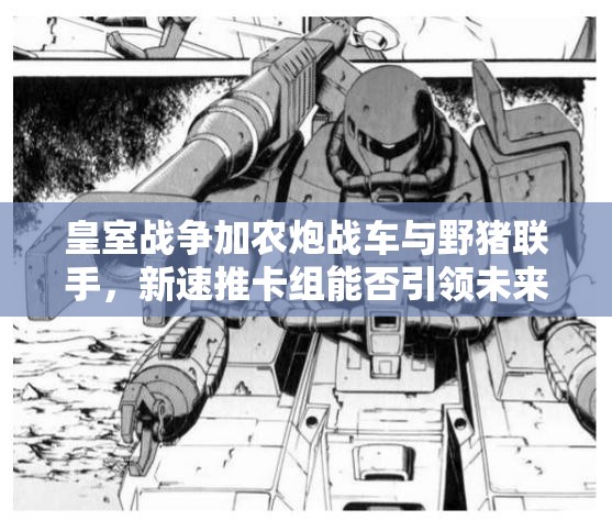 皇室战争加农炮战车与野猪联手，新速推卡组能否引领未来玩法革命？